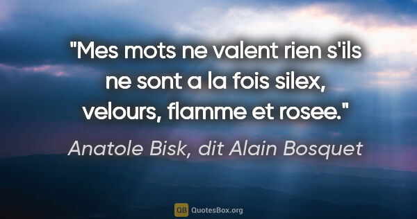 Anatole Bisk, dit Alain Bosquet citation: "Mes mots ne valent rien s'ils ne sont a la fois silex,..."