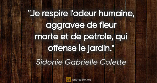 Sidonie Gabrielle Colette citation: "Je respire l'odeur humaine, aggravee de fleur morte et de..."