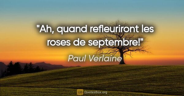 Paul Verlaine citation: "Ah, quand refleuriront les roses de septembre!"