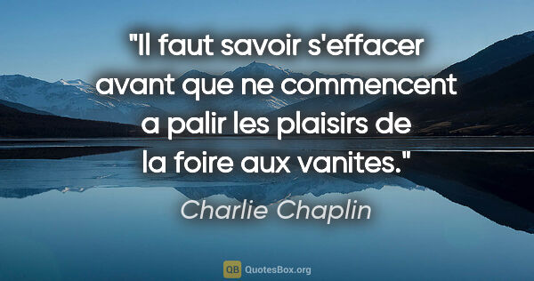 Charlie Chaplin citation: "Il faut savoir s'effacer avant que ne commencent a palir les..."