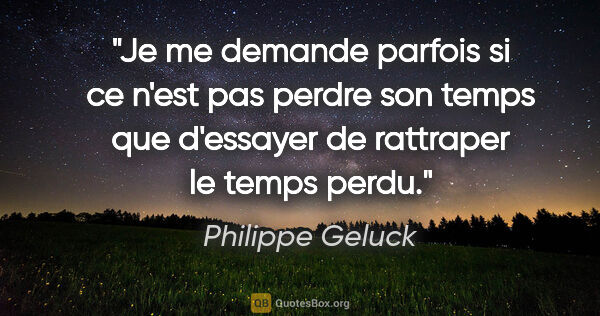 Philippe Geluck citation: "Je me demande parfois si ce n'est pas perdre son temps que..."