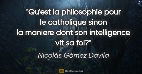 Nicolás Gómez Dávila citation: "Qu'est la philosophie pour le catholique sinon la maniere dont..."