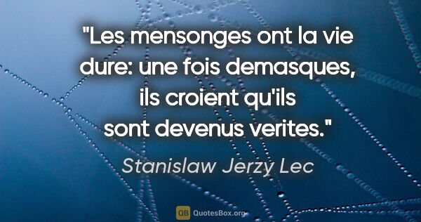 Stanislaw Jerzy Lec citation: "Les mensonges ont la vie dure: une fois demasques, ils croient..."