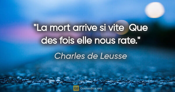 Charles de Leusse citation: "La mort arrive si vite  Que des fois elle nous rate."