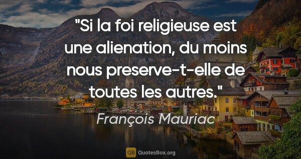 François Mauriac citation: "Si la foi religieuse est une «alienation», du moins nous..."