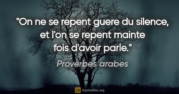 Proverbes arabes citation: "On ne se repent guere du silence, et l'on se repent mainte..."