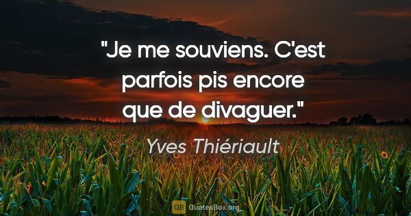 Yves Thiériault citation: "Je me souviens. C'est parfois pis encore que de divaguer."