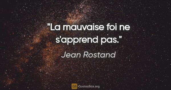 Jean Rostand citation: "La mauvaise foi ne s'apprend pas."