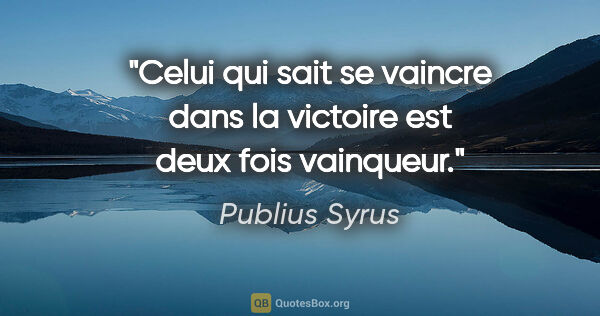 Publius Syrus citation: "Celui qui sait se vaincre dans la victoire est deux fois..."