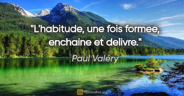Paul Valéry citation: "L'habitude, une fois formee, enchaine et delivre."