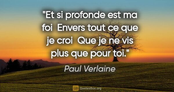 Paul Verlaine citation: "Et si profonde est ma foi  Envers tout ce que je croi  Que je..."