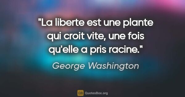George Washington citation: "La liberte est une plante qui croit vite, une fois qu'elle a..."