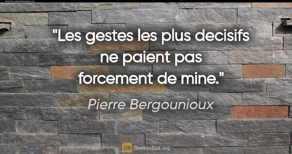 Pierre Bergounioux citation: "Les gestes les plus decisifs ne paient pas forcement de mine."