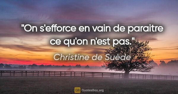 Christine de Suède citation: "On s'efforce en vain de paraitre ce qu'on n'est pas."