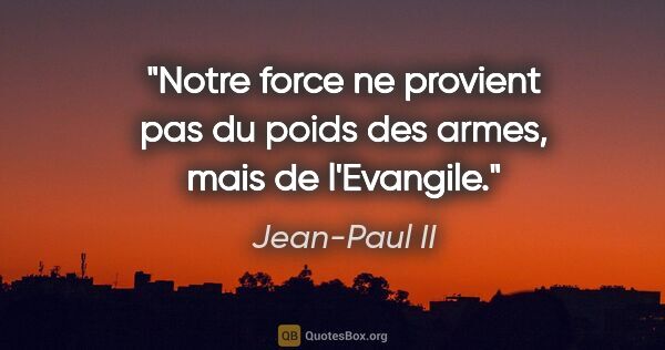 Jean-Paul II citation: "Notre force ne provient pas du poids des armes, mais de..."