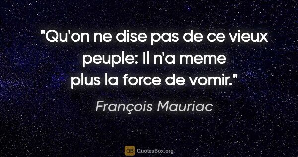 François Mauriac citation: "Qu'on ne dise pas de ce vieux peuple: «Il n'a meme plus la..."