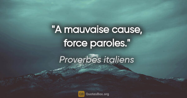 Proverbes italiens citation: "A mauvaise cause, force paroles."