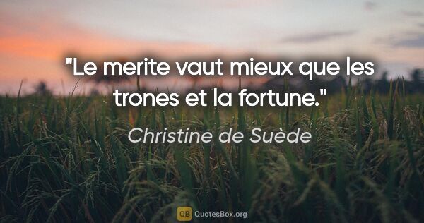Christine de Suède citation: "Le merite vaut mieux que les trones et la fortune."