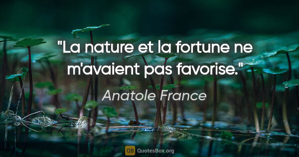 Anatole France citation: "La nature et la fortune ne m'avaient pas favorise."