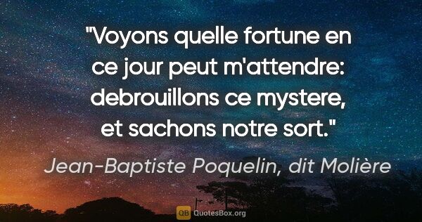 Jean-Baptiste Poquelin, dit Molière citation: "Voyons quelle fortune en ce jour peut m'attendre: debrouillons..."