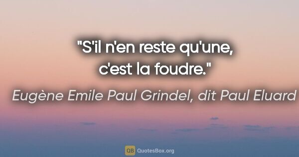 Eugène Emile Paul Grindel, dit Paul Eluard citation: "S'il n'en reste qu'une, c'est la foudre."