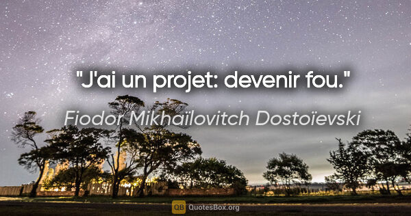 Fiodor Mikhaïlovitch Dostoïevski citation: "J'ai un projet: devenir fou."