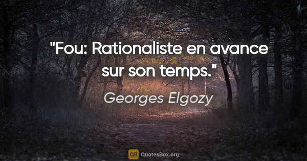 Georges Elgozy citation: "Fou: Rationaliste en avance sur son temps."