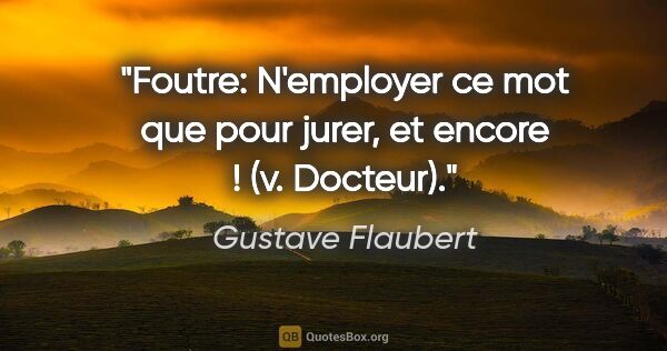 Gustave Flaubert citation: "Foutre: N'employer ce mot que pour jurer, et encore ! (v...."