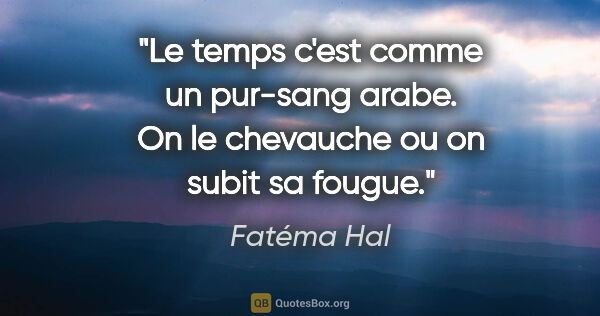 Fatéma Hal citation: "Le temps c'est comme un pur-sang arabe. On le chevauche ou on..."