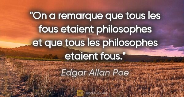 Edgar Allan Poe citation: "On a remarque que tous les fous etaient philosophes et que..."