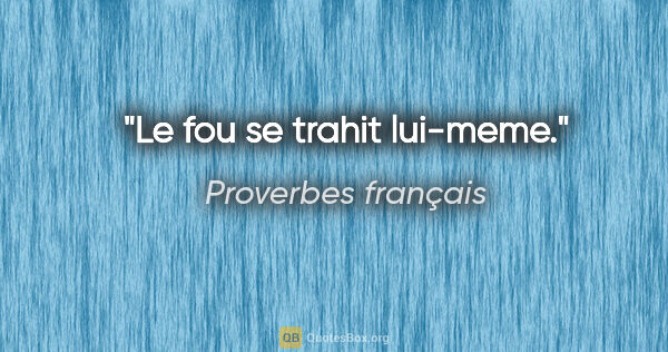 Proverbes français citation: "Le fou se trahit lui-meme."