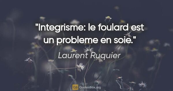Laurent Ruquier citation: "Integrisme: le foulard est un probleme en soie."