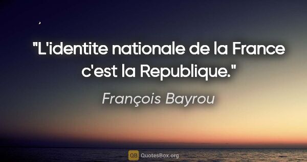 François Bayrou citation: "L'identite nationale de la France c'est la Republique."
