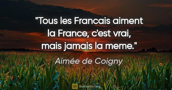 Aimée de Coigny citation: "Tous les Francais aiment la France, c'est vrai, mais jamais la..."