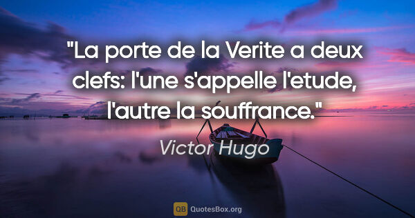 Victor Hugo citation: "La porte de la Verite a deux clefs: l'une s'appelle l'etude,..."