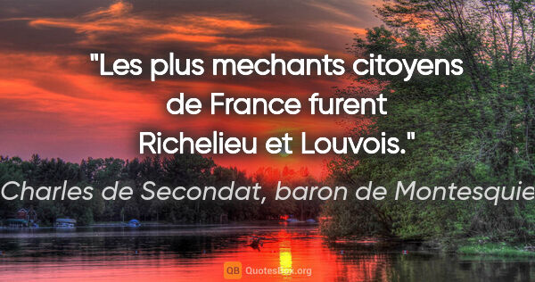 Charles de Secondat, baron de Montesquieu citation: "Les plus mechants citoyens de France furent Richelieu et Louvois."