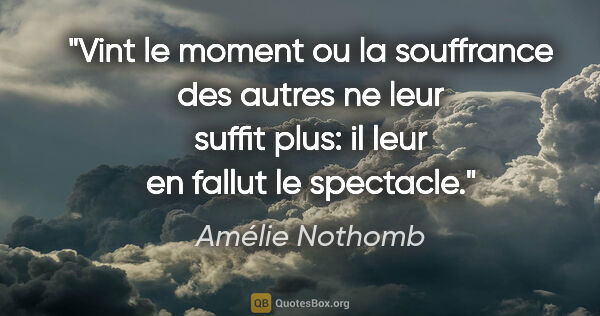 Amélie Nothomb citation: "Vint le moment ou la souffrance des autres ne leur suffit..."
