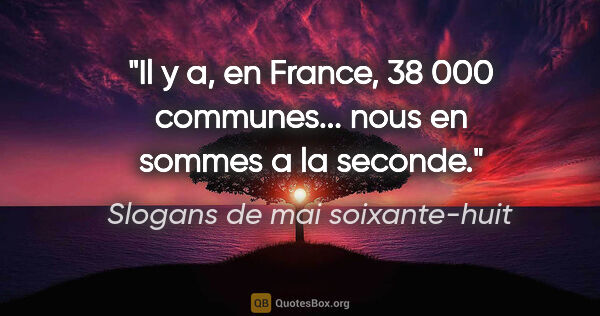 Slogans de mai soixante-huit citation: "Il y a, en France, 38 000 communes... nous en sommes a la..."