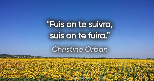 Christine Orban citation: "Fuis on te suivra, suis on te fuira."