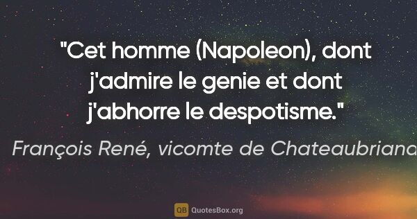 François René, vicomte de Chateaubriand citation: "Cet homme (Napoleon), dont j'admire le genie et dont j'abhorre..."