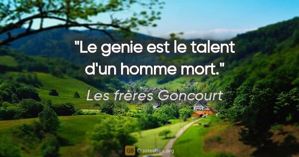 Les frères Goncourt citation: "Le genie est le talent d'un homme mort."