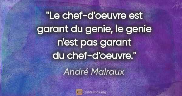 André Malraux citation: "Le chef-d'oeuvre est garant du genie, le genie n'est pas..."