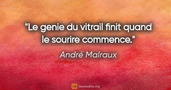 André Malraux citation: "Le genie du vitrail finit quand le sourire commence."