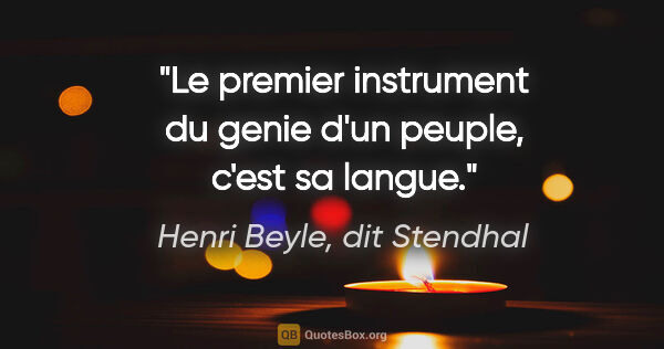 Henri Beyle, dit Stendhal citation: "Le premier instrument du genie d'un peuple, c'est sa langue."