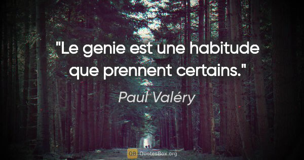 Paul Valéry citation: "Le «genie» est une habitude que prennent certains."