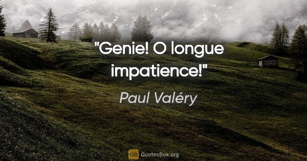 Paul Valéry citation: "Genie! O longue impatience!"