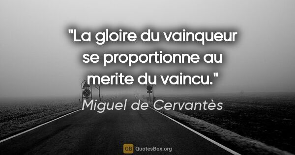 Miguel de Cervantès citation: "La gloire du vainqueur se proportionne au merite du vaincu."