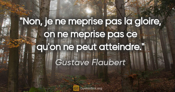 Gustave Flaubert citation: "Non, je ne meprise pas la gloire, on ne meprise pas ce qu'on..."
