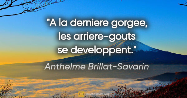 Anthelme Brillat-Savarin citation: "A la derniere gorgee, les arriere-gouts se developpent."