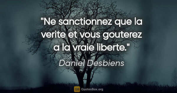 Daniel Desbiens citation: "Ne sanctionnez que la verite et vous gouterez a la vraie liberte."